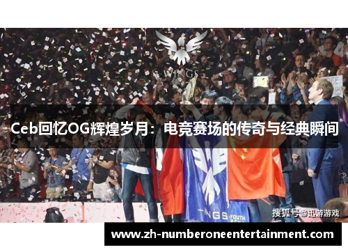 Ceb回忆OG辉煌岁月：电竞赛场的传奇与经典瞬间
