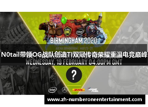 N0tail带领OG战队创造TI双冠传奇荣耀重温电竞巅峰