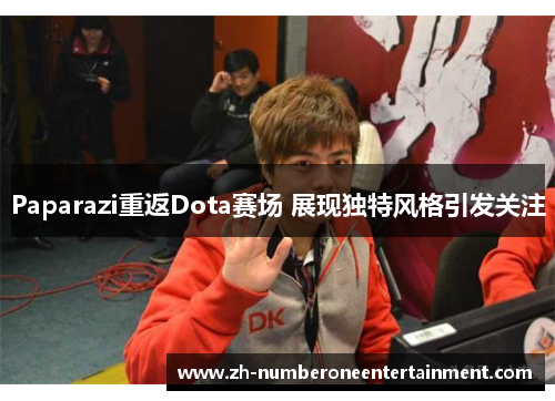 Paparazi重返Dota赛场 展现独特风格引发关注