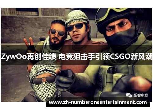ZywOo再创佳绩 电竞狙击手引领CSGO新风潮